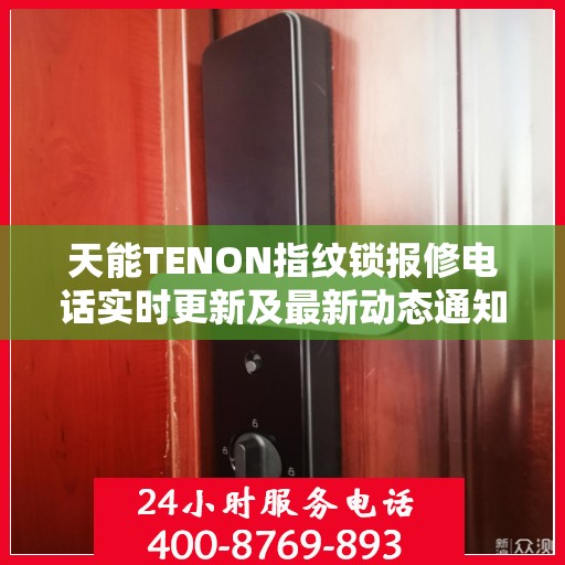天能TENON指纹锁报修电话实时更新及最新动态通知