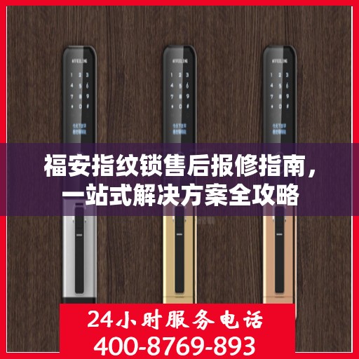 福安指纹锁售后报修指南，一站式解决方案全攻略