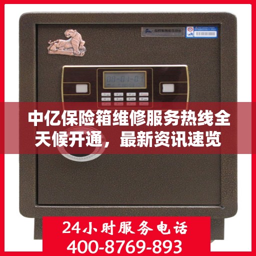 中亿保险箱维修服务热线全天候开通，最新资讯速览