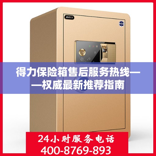 得力保险箱售后服务热线——权威最新推荐指南