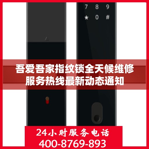 吾爱吾家指纹锁全天候维修服务热线最新动态通知