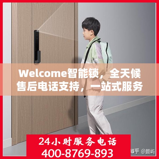 Welcome智能锁，全天候售后电话支持，一站式服务全攻略