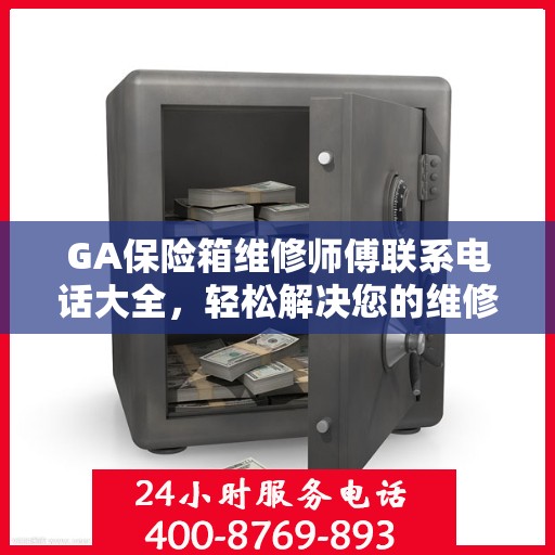 GA保险箱维修师傅联系电话大全，轻松解决您的维修难题