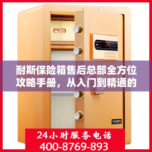 耐斯保险箱售后总部全方位攻略手册，从入门到精通的指南