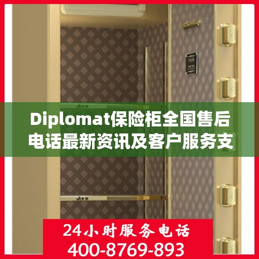Diplomat保险柜全国售后电话最新资讯及客户服务支持一览
