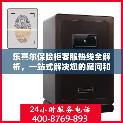 乐喜尔保险柜客服热线全解析，一站式解决您的疑问和需求