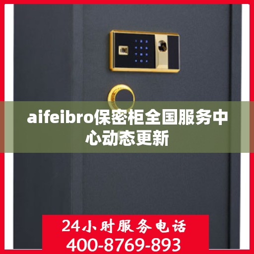 aifeibro保密柜全国服务中心动态更新
