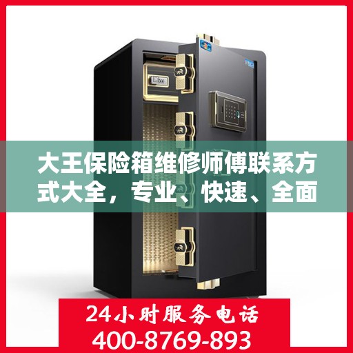 大王保险箱维修师傅联系方式大全，专业、快速、全面的维修攻略