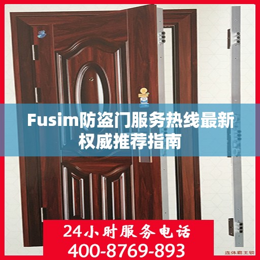 Fusim防盗门服务热线最新权威推荐指南