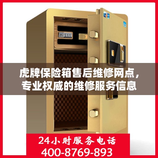 虎牌保险箱售后维修网点，专业权威的维修服务信息