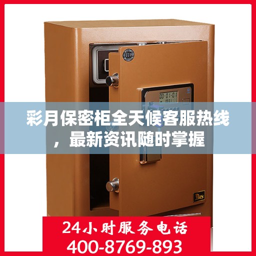 彩月保密柜全天候客服热线，最新资讯随时掌握