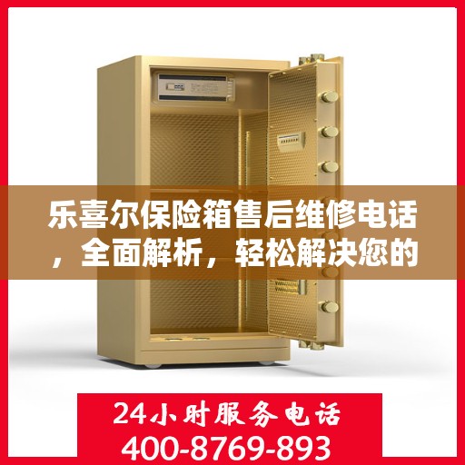 乐喜尔保险箱售后维修电话，全面解析，轻松解决您的维修难题