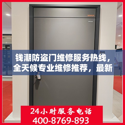 钱潮防盗门维修服务热线，全天候专业维修推荐，最新权威推荐电话