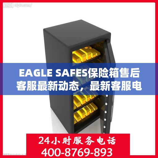 EAGLE SAFES保险箱售后客服最新动态，最新客服电话及资讯汇总