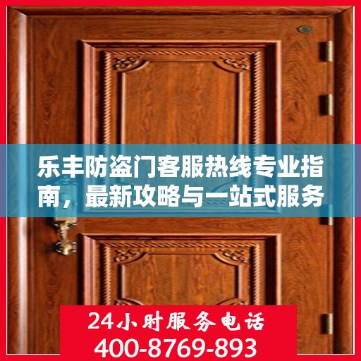 乐丰防盗门客服热线专业指南，最新攻略与一站式服务支持