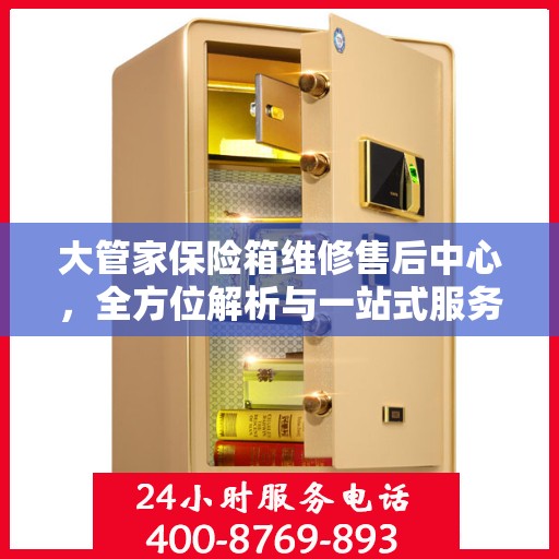 大管家保险箱维修售后中心，全方位解析与一站式服务