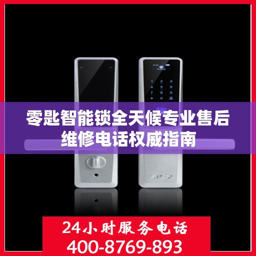 零匙智能锁全天候专业售后维修电话权威指南