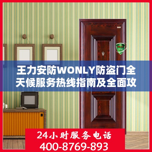王力安防WONLY防盗门全天候服务热线指南及全面攻略