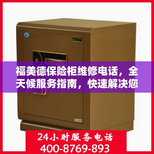 福美德保险柜维修电话，全天候服务指南，快速解决您的维修需求