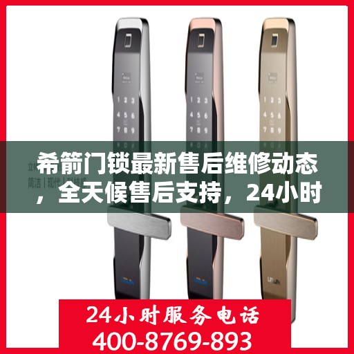 希箭门锁最新售后维修动态，全天候售后支持，24小时电话服务升级发布