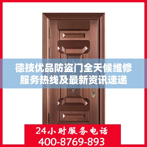 德技优品防盗门全天候维修服务热线及最新资讯速递