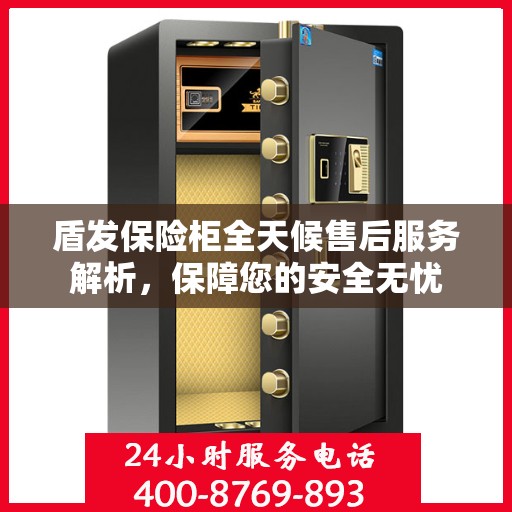 盾发保险柜全天候售后服务解析，保障您的安全无忧