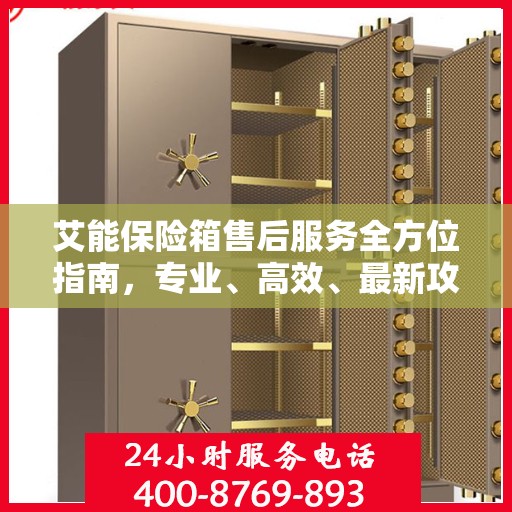 艾能保险箱售后服务全方位指南，专业、高效、最新攻略