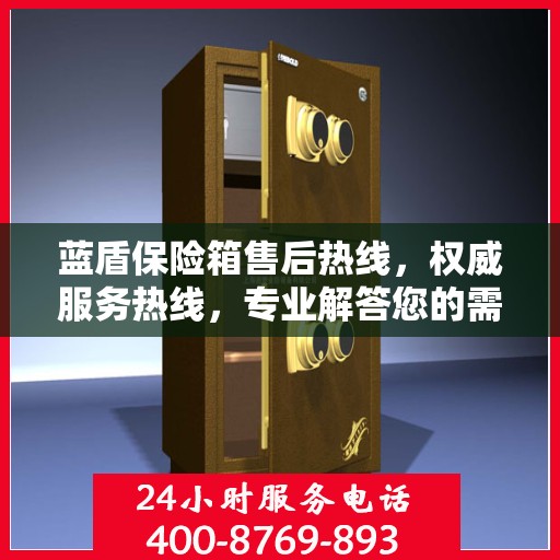 蓝盾保险箱售后热线，权威服务热线，专业解答您的需求
