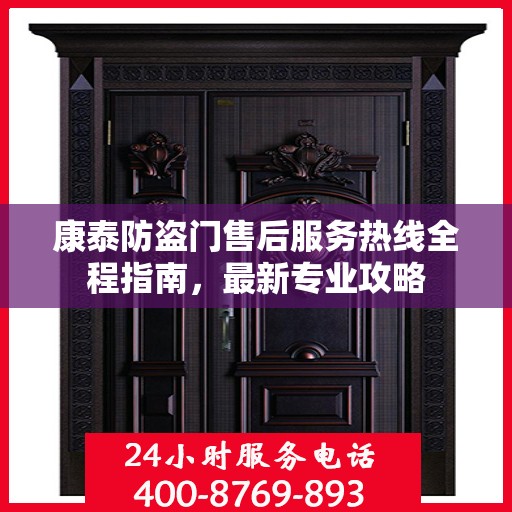 康泰防盗门售后服务热线全程指南，最新专业攻略