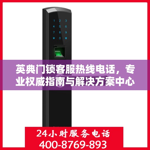 英典门锁客服热线电话，专业权威指南与解决方案中心