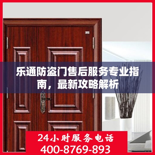 乐通防盗门售后服务专业指南，最新攻略解析