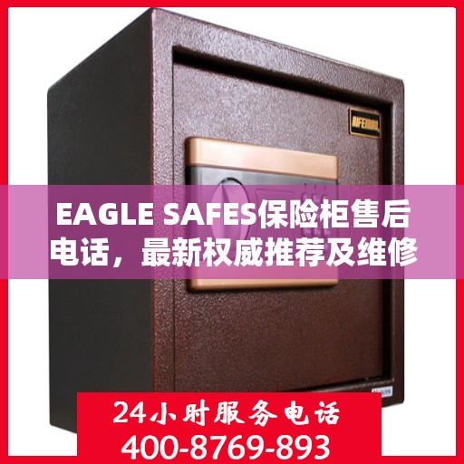 EAGLE SAFES保险柜售后电话，最新权威推荐及维修服务指南