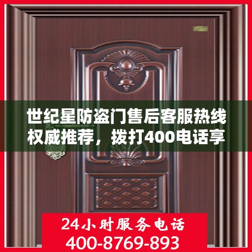 世纪星防盗门售后客服热线权威推荐，拨打400电话享受无忧服务体验！