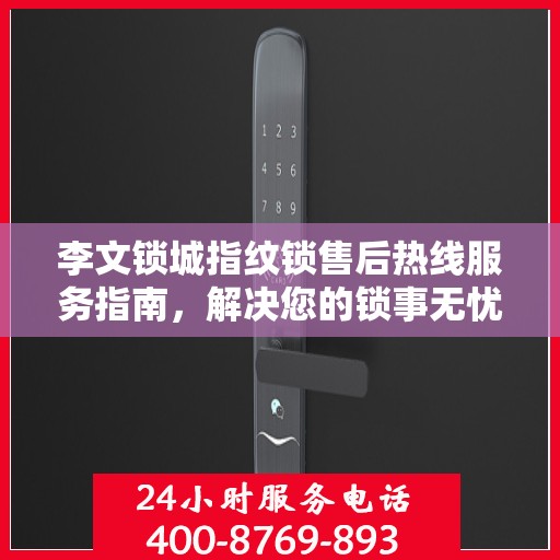 李文锁城指纹锁售后热线服务指南，解决您的锁事无忧