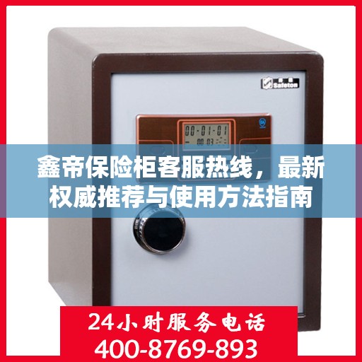 鑫帝保险柜客服热线，最新权威推荐与使用方法指南