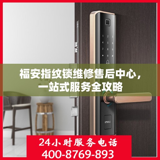 福安指纹锁维修售后中心，一站式服务全攻略