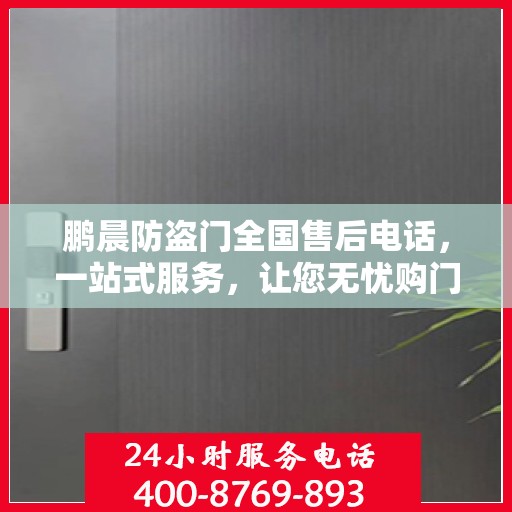 鹏晨防盗门全国售后电话，一站式服务，让您无忧购门！