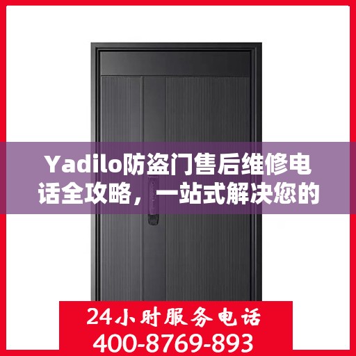 Yadilo防盗门售后维修电话全攻略，一站式解决您的维修需求