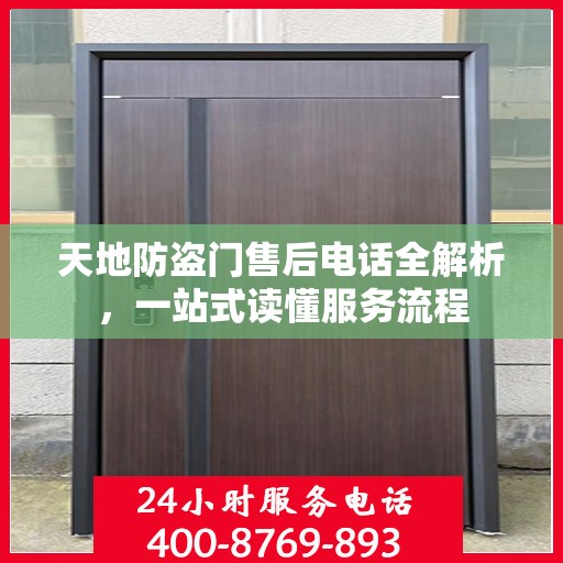 天地防盗门售后电话全解析，一站式读懂服务流程