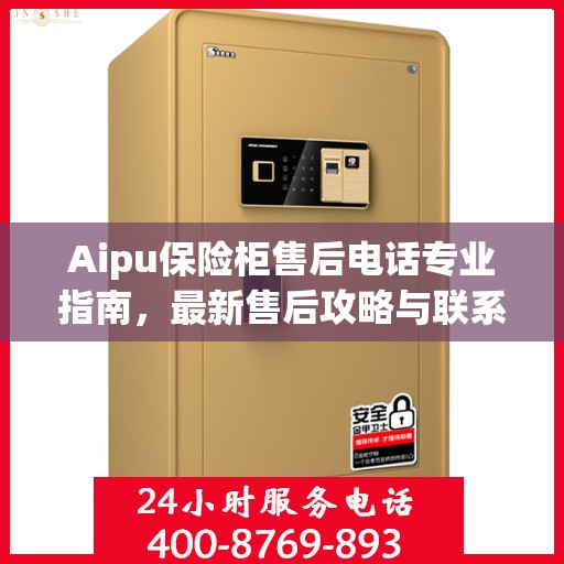Aipu保险柜售后电话专业指南，最新售后攻略与联系方式