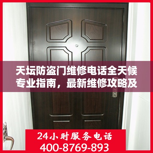 天坛防盗门维修电话全天候专业指南，最新维修攻略及联系方式