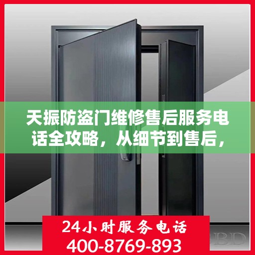 天振防盗门维修售后服务电话全攻略，从细节到售后，一站式解决方案