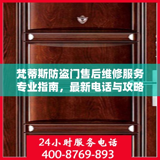 梵蒂斯防盗门售后维修服务专业指南，最新电话与攻略