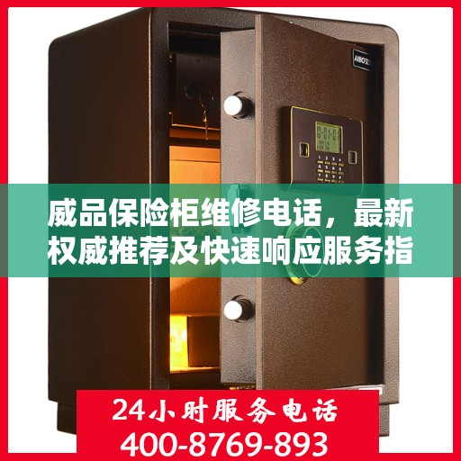 威品保险柜维修电话，最新权威推荐及快速响应服务指南