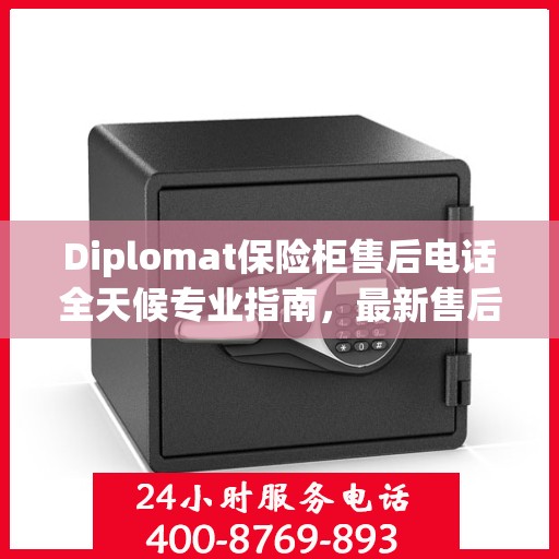 Diplomat保险柜售后电话全天候专业指南，最新售后支持及攻略汇总