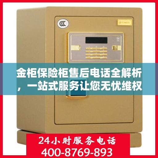 金柜保险柜售后电话全解析，一站式服务让您无忧维权