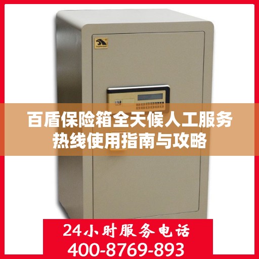 百盾保险箱全天候人工服务热线使用指南与攻略