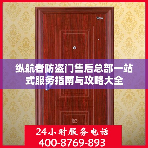 纵航者防盗门售后总部一站式服务指南与攻略大全