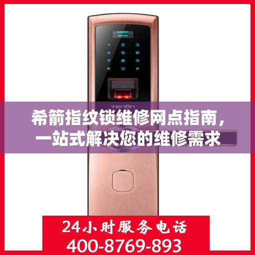 希箭指纹锁维修网点指南，一站式解决您的维修需求