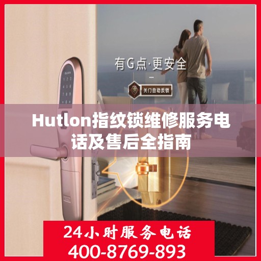 Hutlon指纹锁维修服务电话及售后全指南
